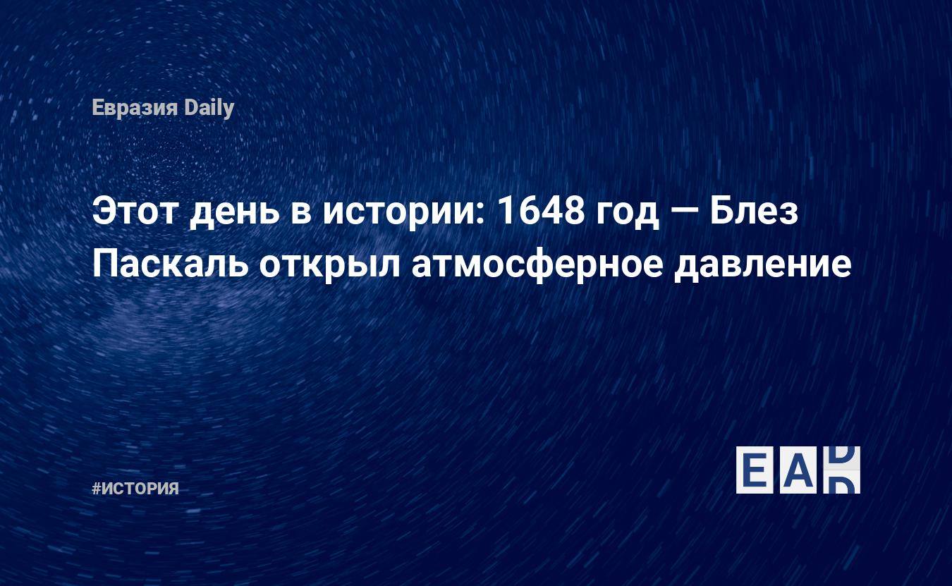 Этот день в истории: 1648 год — Блез Паскаль открыл атмосферное давление —  EADaily, 19 сентября 2018 — История