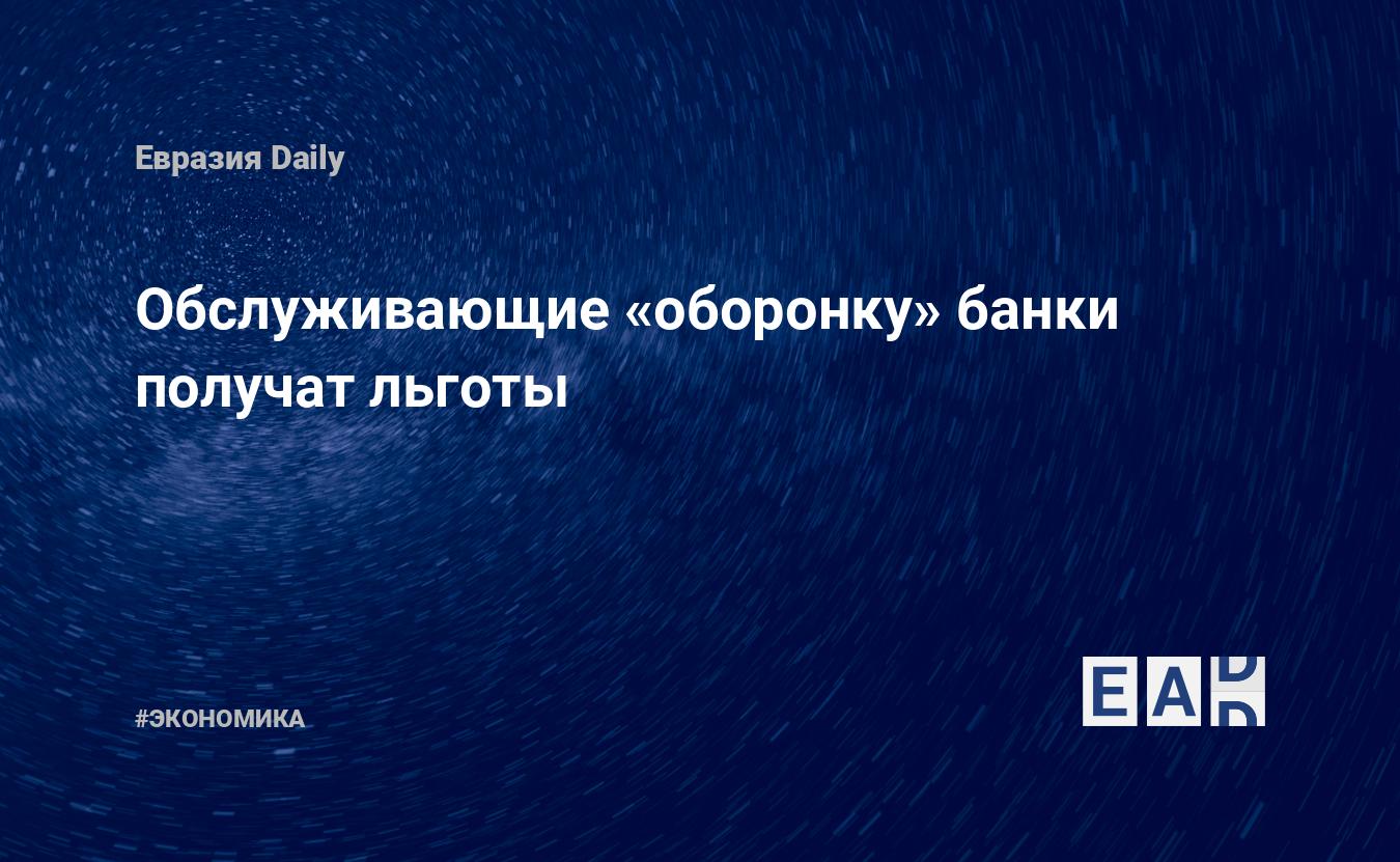 Обслуживающие «оборонку» банки получат льготы — EADaily, 6 декабря 2018 — Новости экономики, Новости России