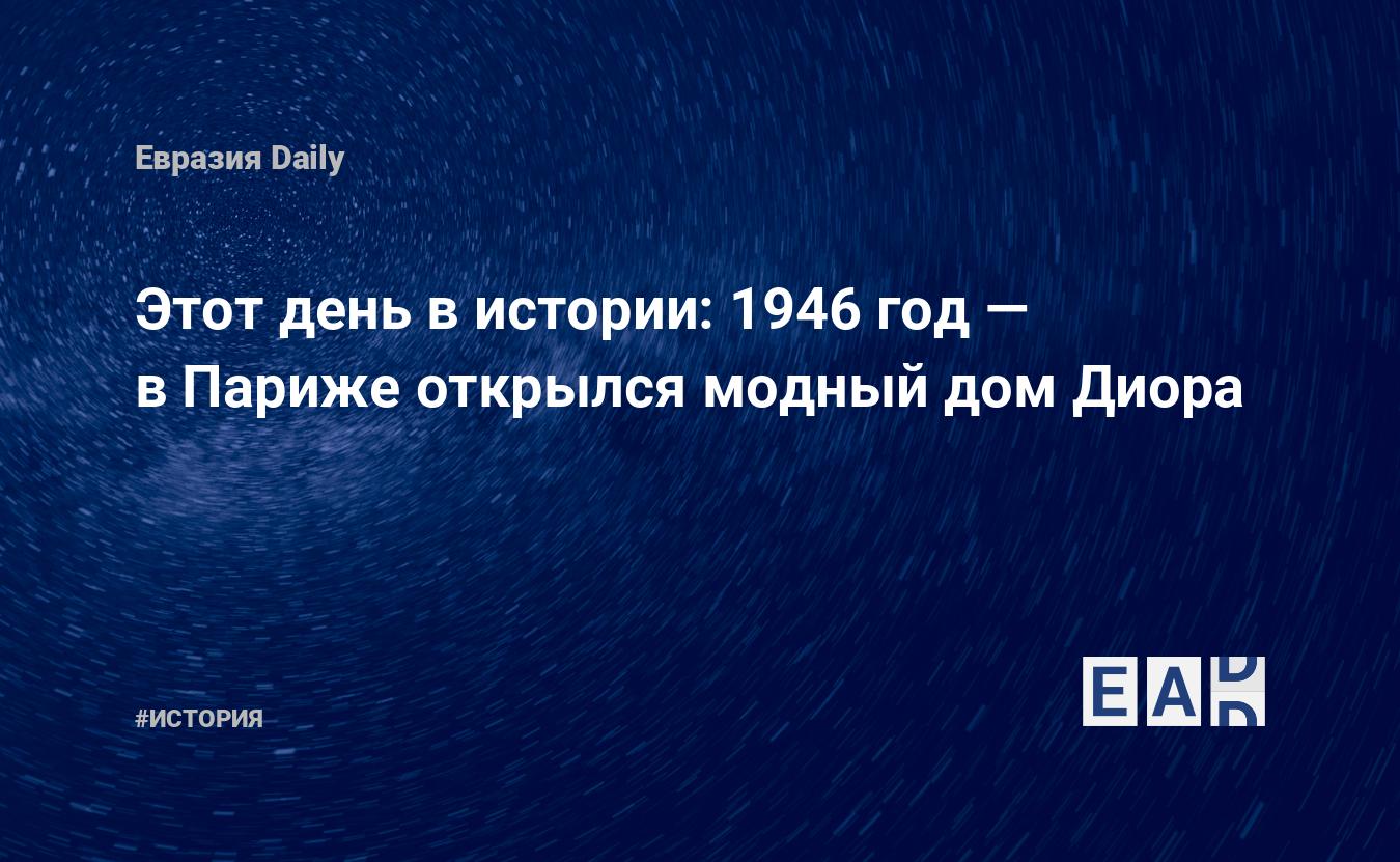 Этот день в истории: 1946 год — в Париже открылся модный дом Диора —  EADaily, 16 декабря 2018 — История