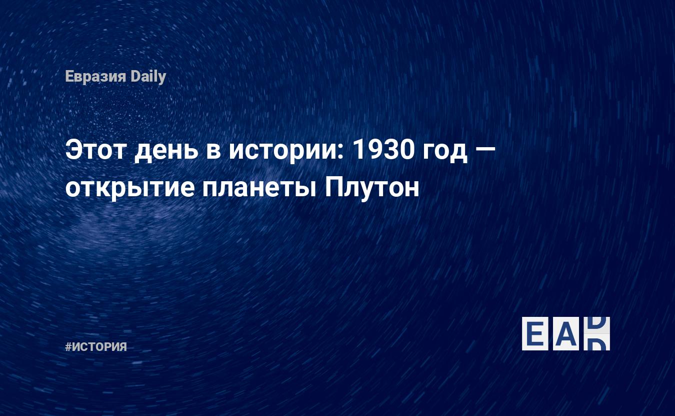 Этот день в истории: 1930 год — открытие планеты Плутон — EADaily, 18  февраля 2019 — История