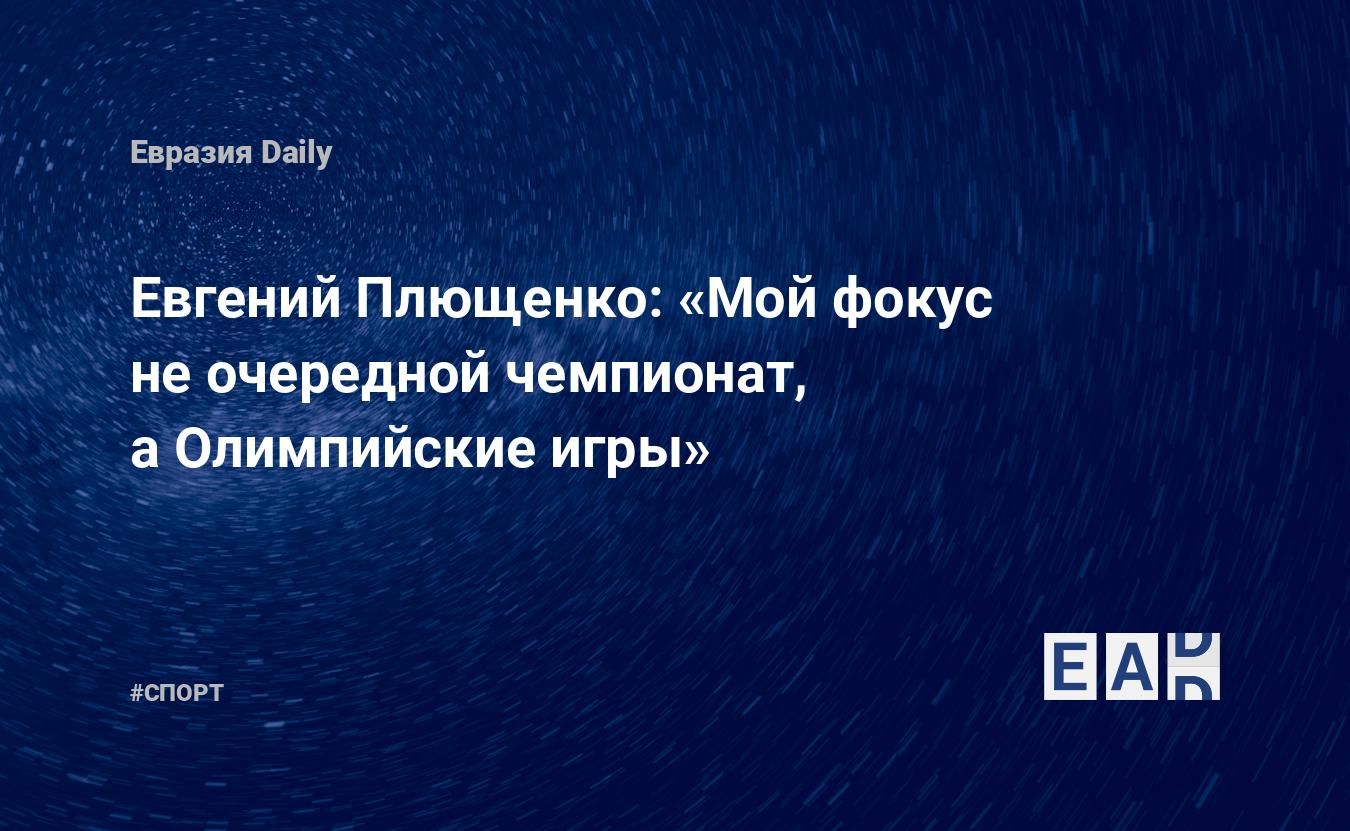 Евгений Плющенко: «Мой фокус не очередной чемпионат, а Олимпийские игры» —  EADaily, 15 сентября 2015 — Спортивные новости, Новости России