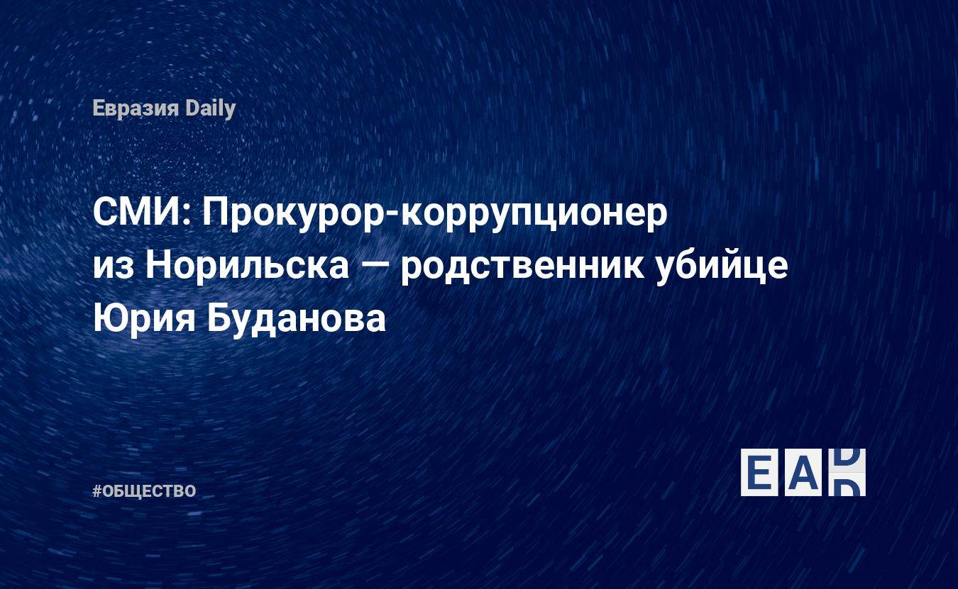 СМИ: Прокурор-коррупционер из Норильска — родственник убийце Юрия Буданова  — EADaily, 28 декабря 2019 — Общество. Новости, Новости России