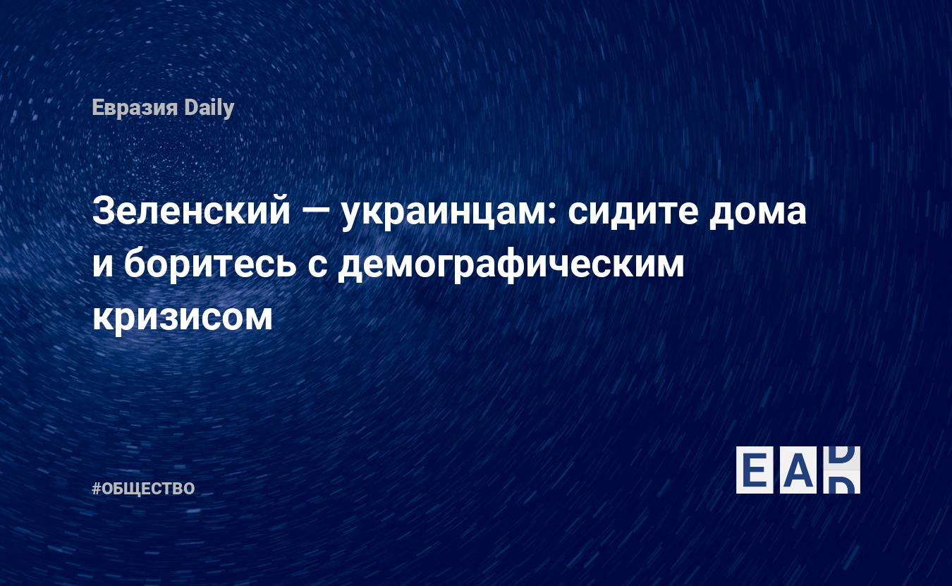 Зеленский — украинцам: сидите дома и боритесь с демографическим кризисом —  EADaily, 17 марта 2020 — Общество. Новости, Новости Украины