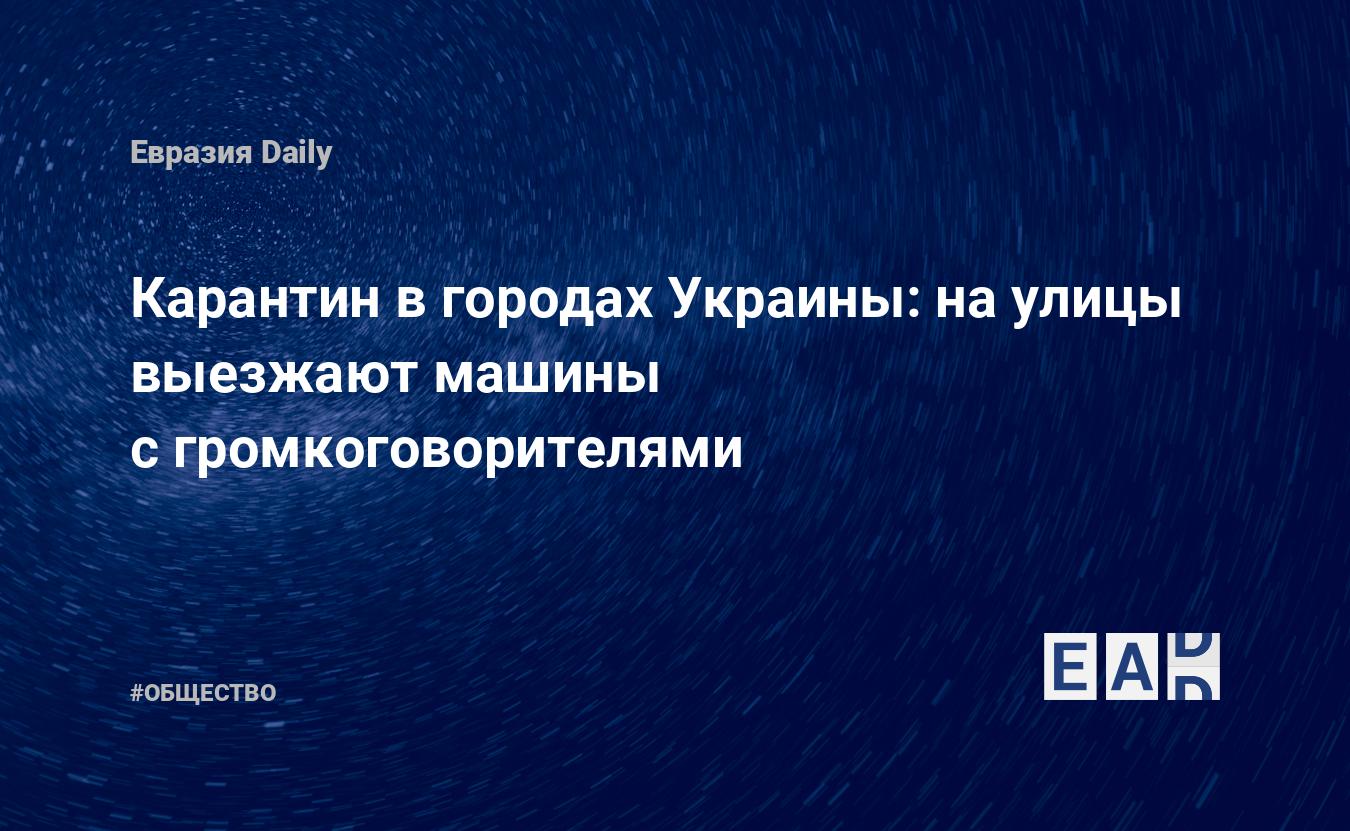 Карантин в городах Украины: на улицы выезжают машины с громкоговорителями —  EADaily, 20 марта 2020 — Общество. Новости, Новости Украины