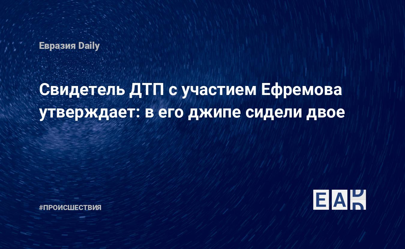 Свидетель ДТП с участием Ефремова утверждает: в его джипе сидели двое —  EADaily, 20 августа 2020 — Происшествия, Новости России