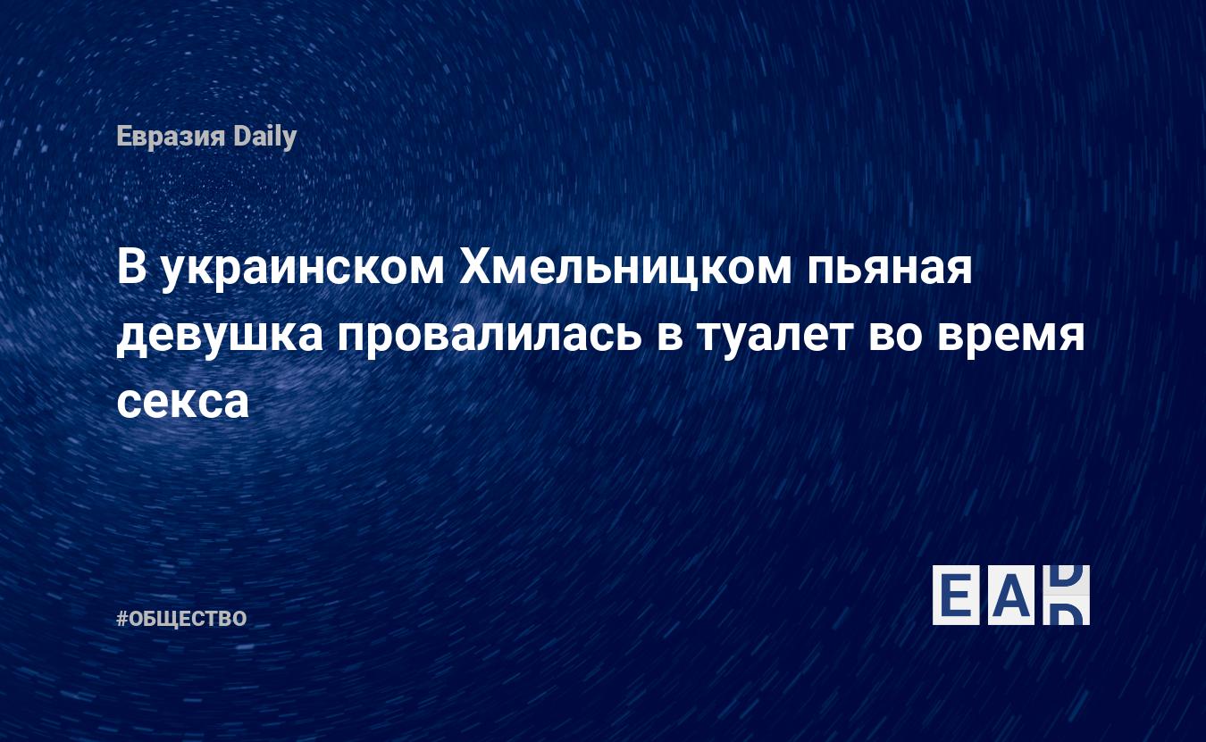 В украинском Хмельницком пьяная девушка провалилась в туалет во время секса  — EADaily, 28 августа 2020 — Общество. Новости, Новости Украины