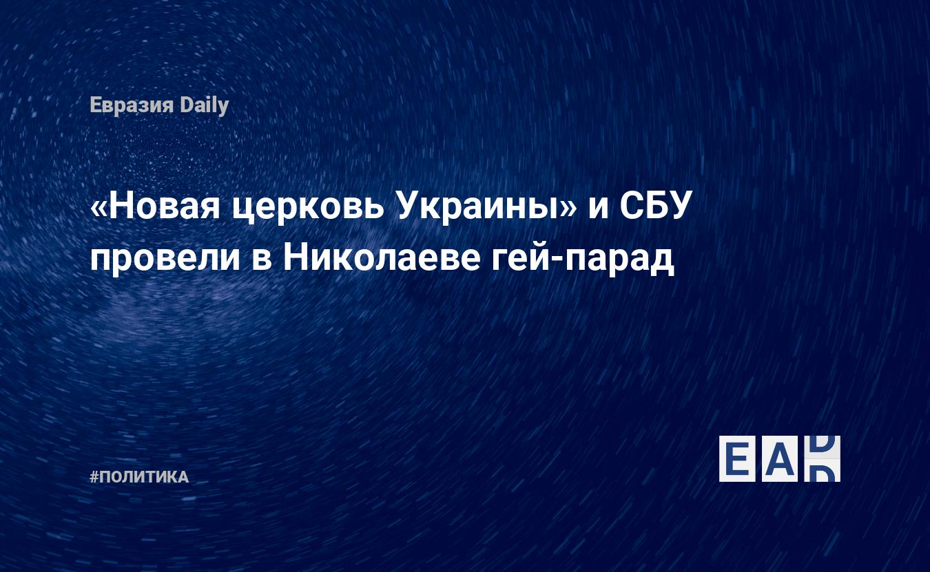 Новая церковь Украины» и СБУ провели в Николаеве гей-парад — EADaily —  Украина. Новости Украины. Новости Украина. Новости из Украины. Украина  новости.