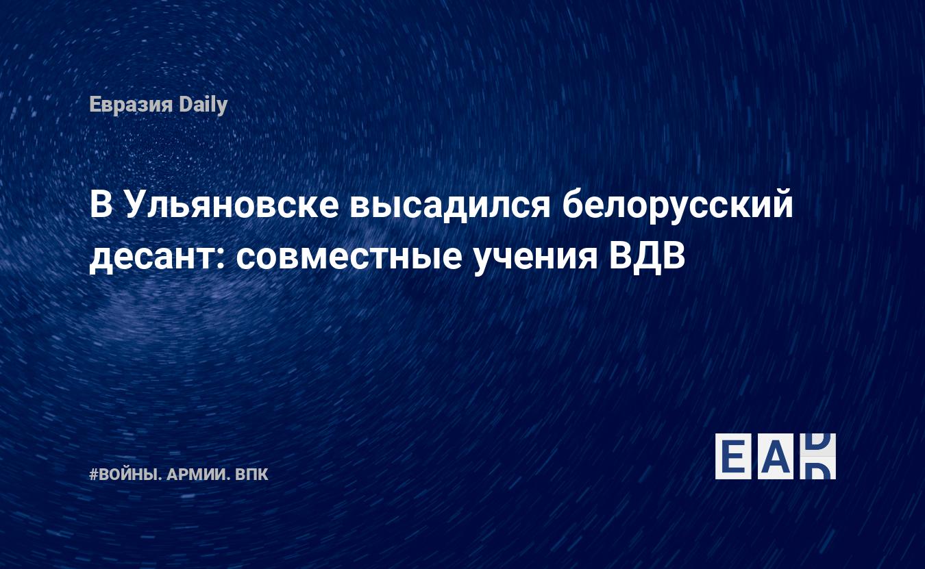 В Ульяновске высадился белорусский десант: совместные учения ВДВ — EADaily,  9 марта 2021 — Военные новости, Новости России