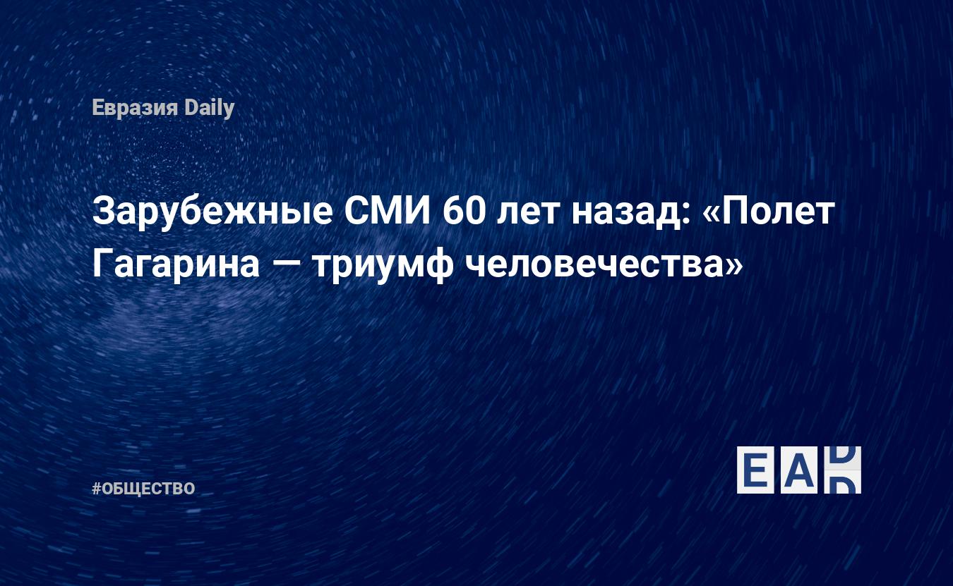 Зарубежные СМИ 60 лет назад: «Полет Гагарина — триумф человечества» —  EADaily, 12 апреля 2021 — Общество. Новости, Новости России