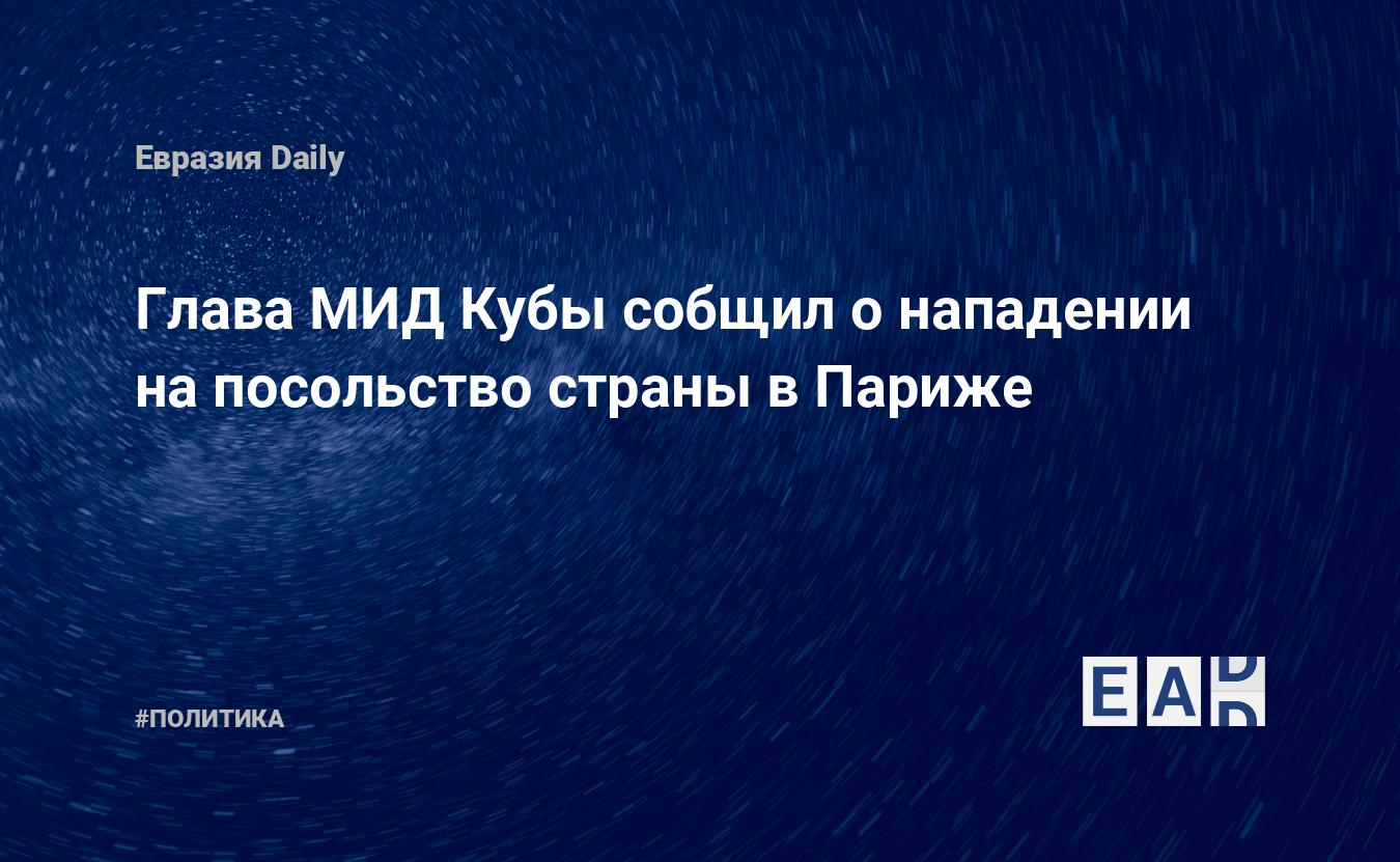 Глава МИД Кубы сообщил о нападении на посольство страны в Париже — EADaily  — Куба. Париж. Посольство Кубы в Париже. Новости Кубы. Куба сегодня  27.07.2021