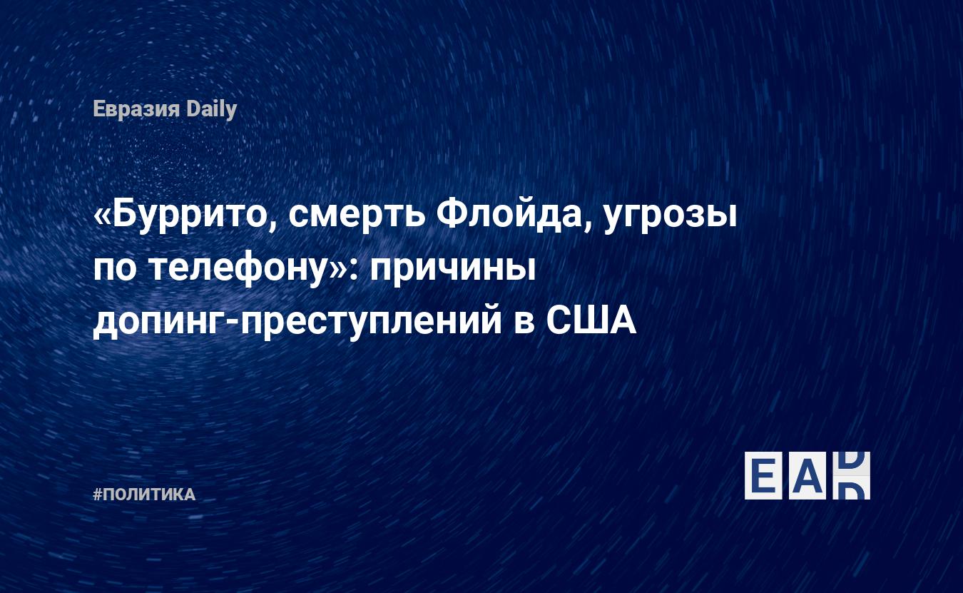 Буррито, смерть Флойда, угрозы по телефону»: причины допинг-преступлений в  США — EADaily, 7 августа 2021 — Новости политики, Новости России