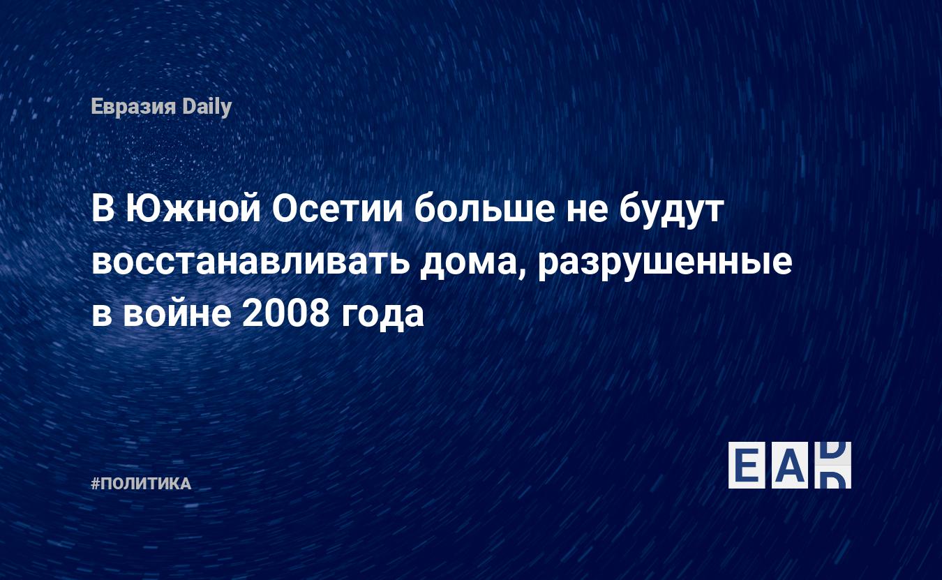 В Южной Осетии больше не будут восстанавливать дома, разрушенные в войне  2008 года — EADaily, 10 декабря 2015 — Новости политики, Новости Кавказа