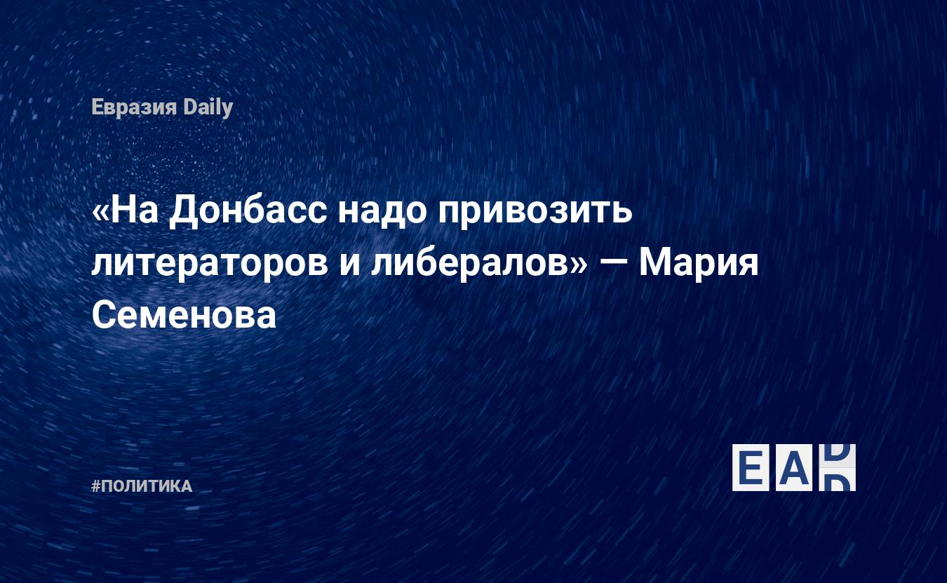 На Донбасс надо привозить литераторов и либералов», — Мария Семенова —  EADaily — Россия. Новости России. Россия новости. Новости Россия. Россия  последние новости. Новости России 7 октября 2021