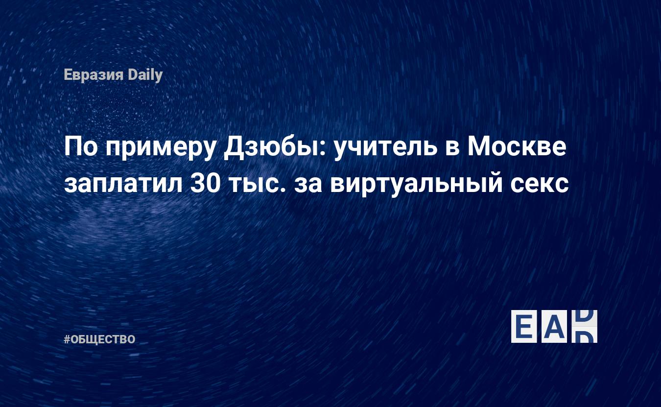 По примеру Дзюбы: учитель в Москве заплатил 30 тыс. за виртуальный секс —  EADaily — Москва. Новости Москвы. Москва новости. Новости Москвы сегодня.  Москва последние новости. Новости Москвы 30 ноября 2021