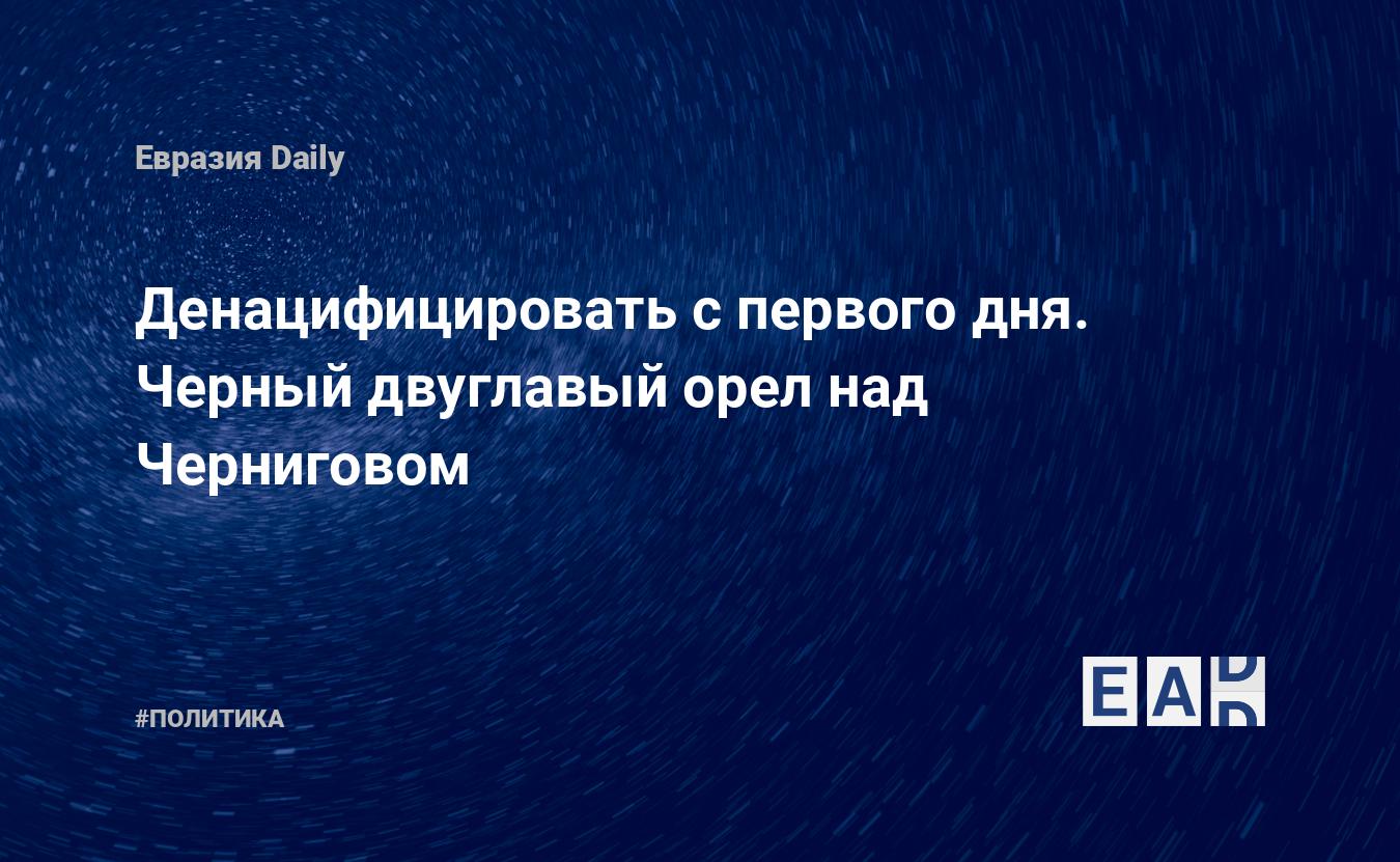 Денацифицировать с первого дня. Черный двуглавый орел над Черниговом —  EADaily — Украина. Ситуация. Новости. Ситуация на Украине. Ситуация на  Украине сегодня. Новости о ситуации на Украине. Ситуация в Украине.  Ситуация на Украине