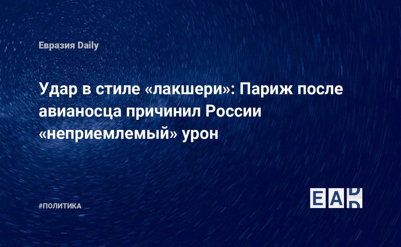 Удар в стиле «лакшери»: Париж после авианосца причинил России .