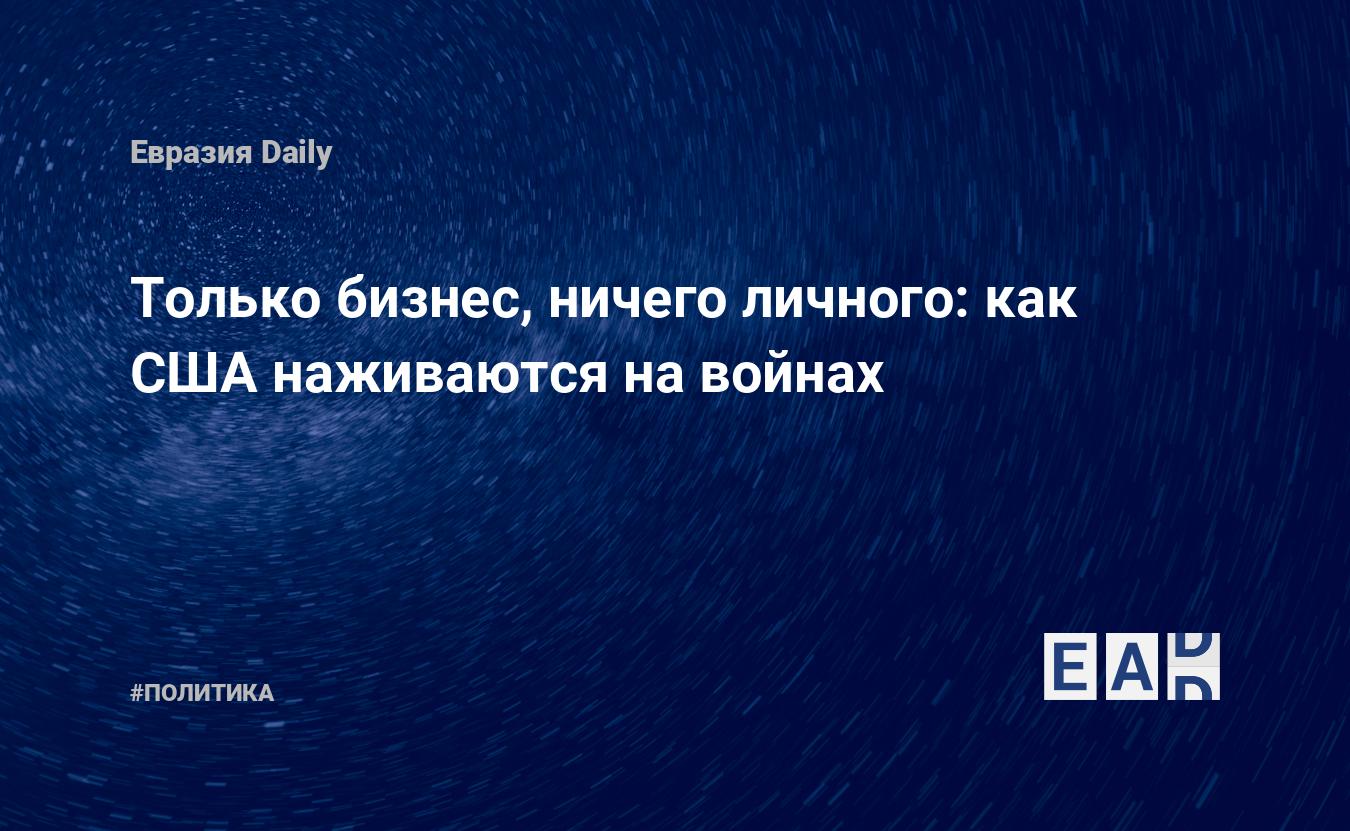 Только бизнес, ничего личного: как США наживаются на войнах — EADaily —  США. Украина. Отношения. Новости. 7.04.2022. Новости США. Новости Украины.  США новости. Украина США. США Украина. Украина США новости. Отношение США к  Украине.