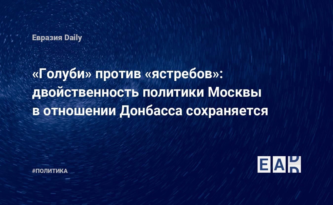 Голуби» против «ястребов»: двойственность политики Москвы в отношении  Донбасса сохраняется — EADaily, 23 января 2016 — Новости политики, Новости  России