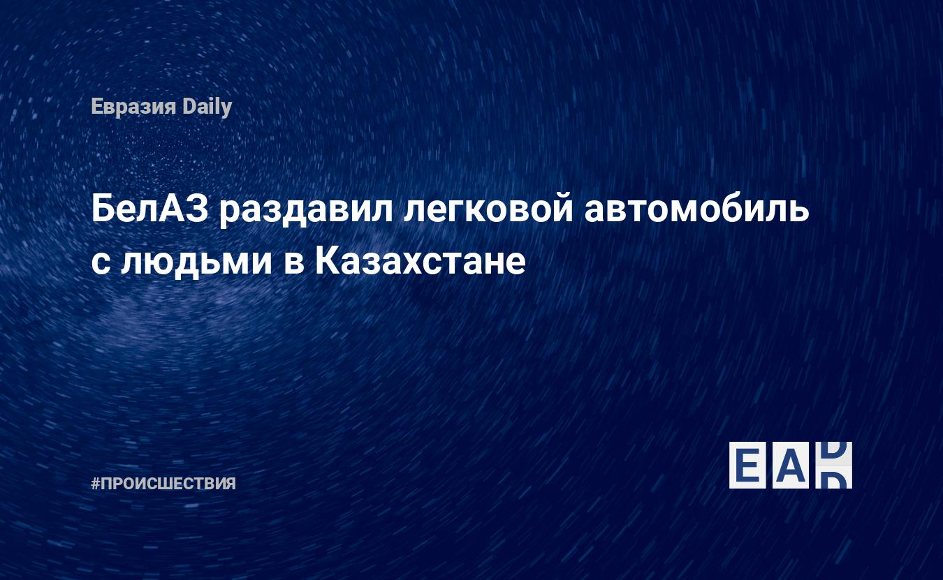 БелАЗ раздавил легковой автомобиль с людьми в Казахстане — EADaily —  Происшествия. Новости сегодня. Новости происшествия. Происшествия сегодня.  Новости происшествия сегодня. Новости о происшествиях. Происшествие.  Новости дня. Последние новости.