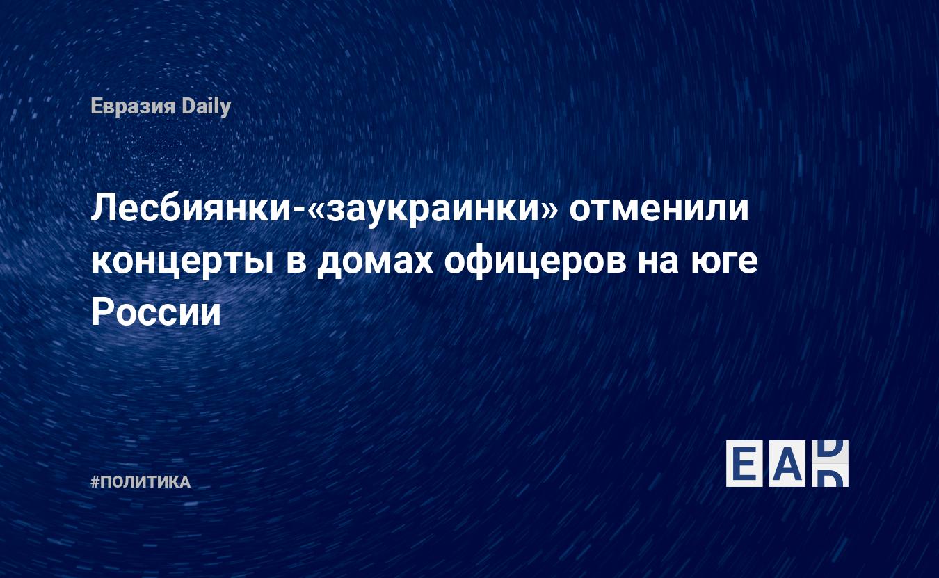 Лесбиянки-«заукраинки» отменили концерты в Домах офицеров на юге России —  EADaily — Новости шоу бизнеса. Новости шоу-бизнеса. Новости шоу бизнеса  сегодня. Новости сегодня. Новости шоу. Шоу бизнес. Шоу-бизнес. Яндекс  новости. Новости Яндекс.