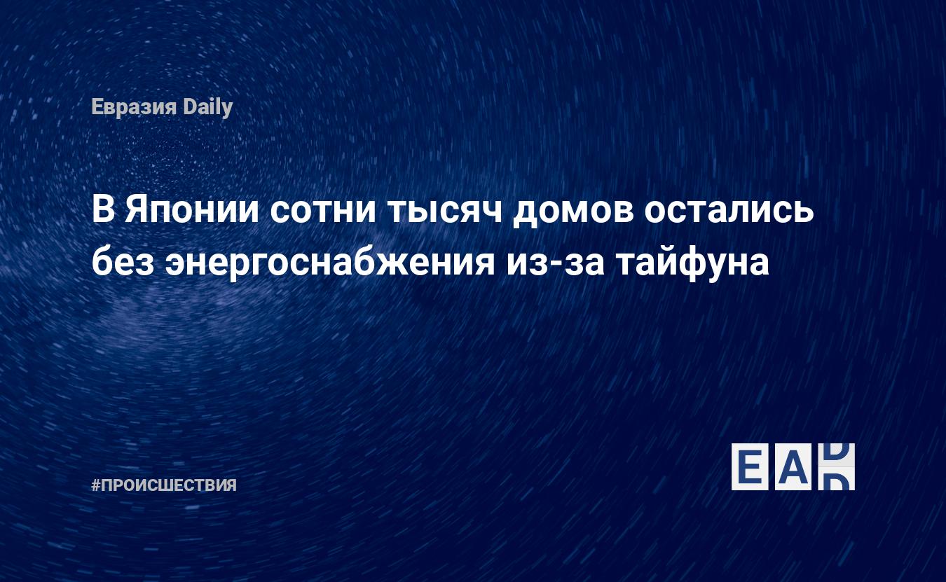 В Японии сотни тысяч домов остались без энергоснабжения из-за тайфуна —  EADaily — Новости Японии. Япония новости. Япония. Новости. Япония сегодня.  Новости сегодня. Новости Японии сегодня. Япония последние новости. Новости  Японии на 19 сентября