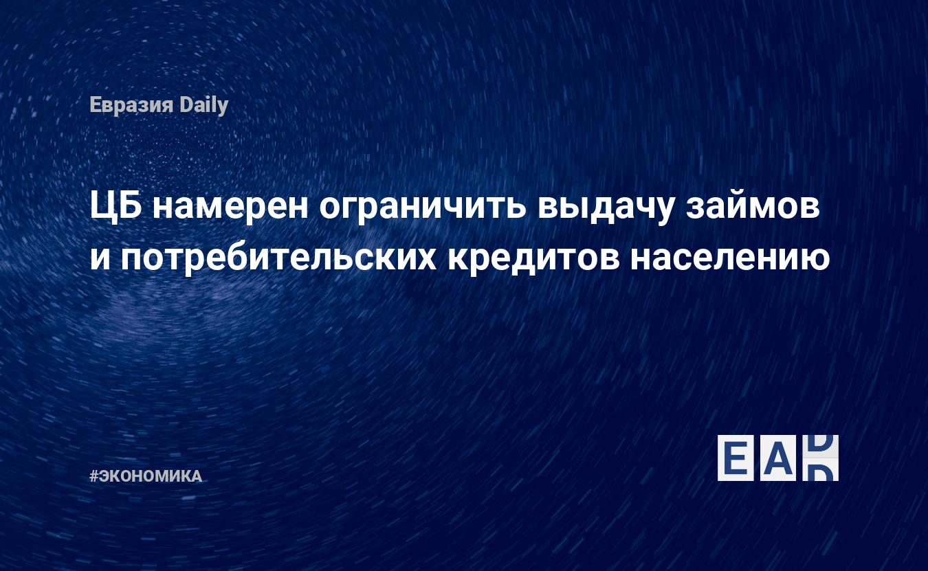 ЦБ намерен ограничить выдачу займов и потребительских кредитов населению — EADaily — Ставки по кредитам. Новости. Новости сегодня. Кредит. Ставка. Кредит наличными. Потребительский кредит. Кредит онлайн. Рефинансирование кредита.