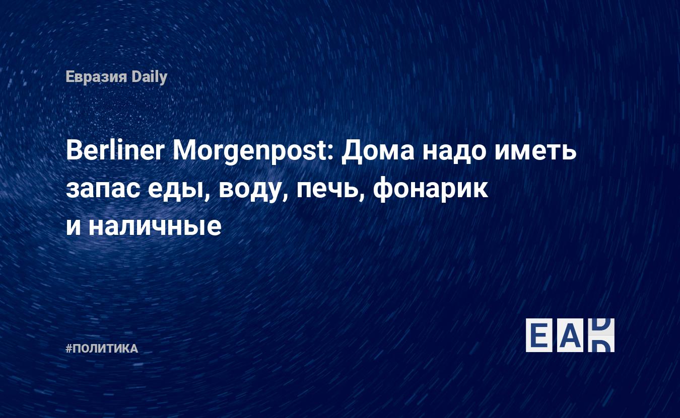 Berliner Morgenpost: Дома надо иметь запас еды, воду, печь, фонарик и  наличные — EADaily — Германия. Новости Германии. Германия новости. Новости  Германия. Новости. Германия сегодня. Германия новости сегодня. Германия  последние новости.