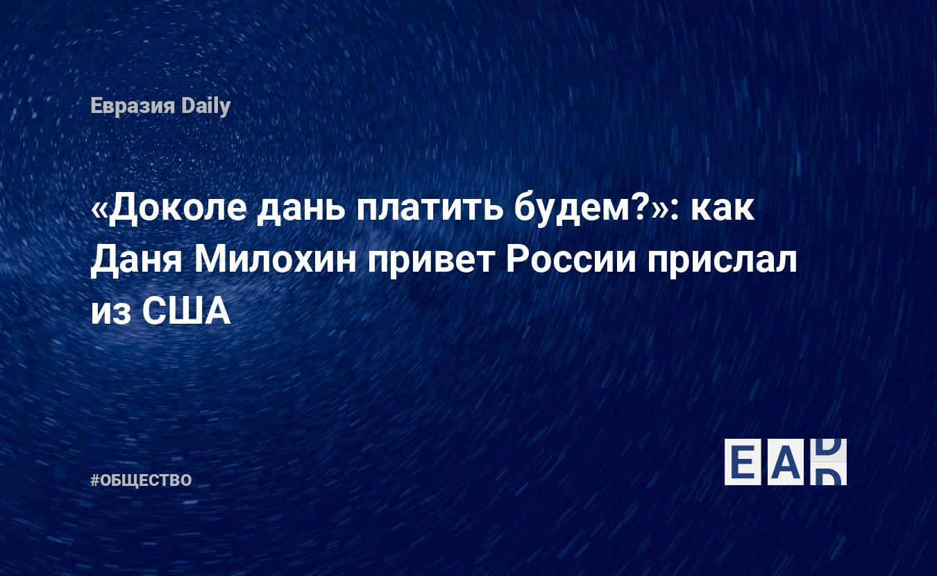 Доколе дань платить будем?»: как Даня Милохин привет России прислал из США  — EADaily — Россия. Новости России. Россия новости. Новости РФ. Новости  России сегодня. Свежие новости России. Последние новости России. Новости.