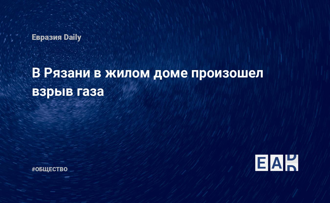 В Рязани в жилом доме произошел взрыв газа — EADaily — Рязань. Взрыв.  Новости 9 декабря 2022. Взрыв газа. Новости Рязани. Рязань сегодня. Рязань  новости. Новости Рязань. Новости сегодня. Новости дня. Последние новости.