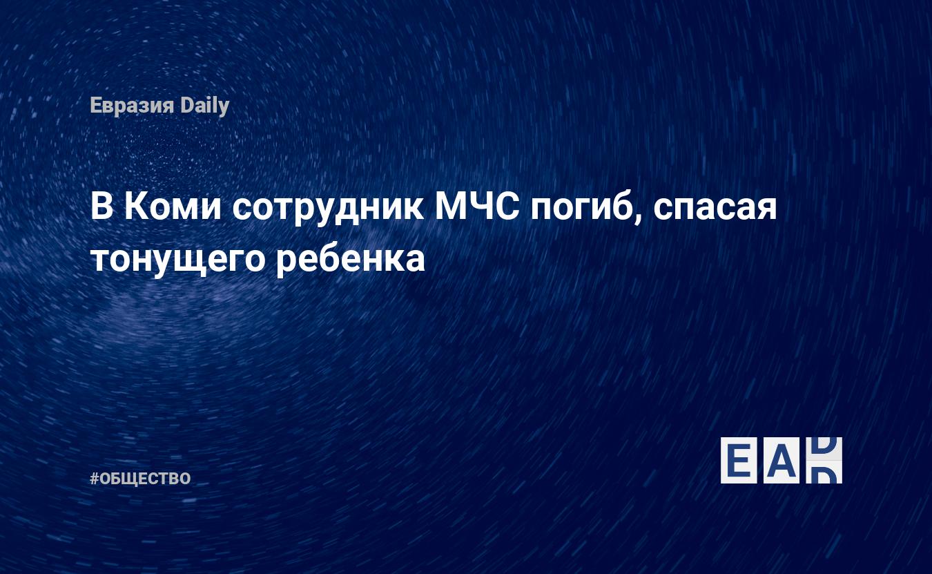 В Коми сотрудник МЧС погиб, спасая тонущего ребенка — EADaily — Новости  России. Новости России сегодня. Россия новости. Россия. Новости Россия.  Новости России 19.06.2024. Новости. Новости России 19 июня 2024.