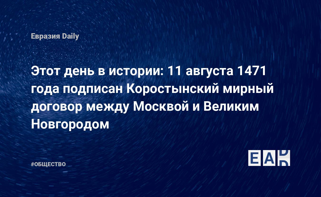 Этот день в истории: 11 августа 1471 года подписан Коростынский мирный  договор между Москвой и Великим Новгородом — EADaily, 11 августа 2016 —  Общество. Новости, Новости России