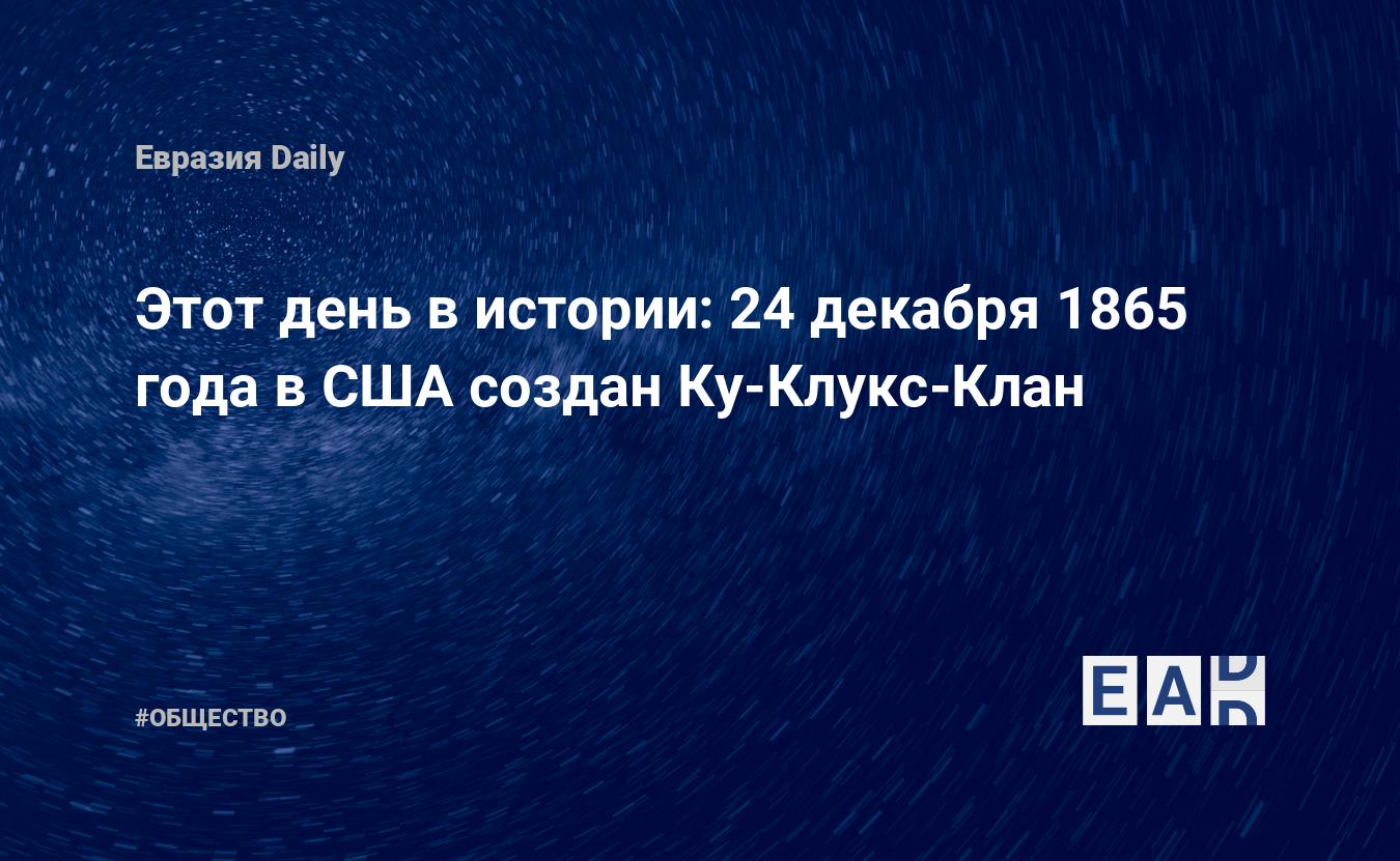 Этот день в истории: 24 декабря 1865 года в США создан Ку-Клукс-Клан —  EADaily, 24 декабря 2016 — Общество. Новости, Новости США