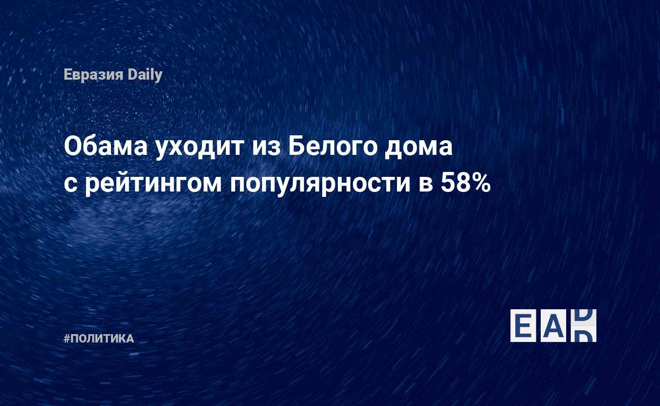 Обама уходит из Белого дома с рейтингом популярности в 58% — EADaily, 17  января 2017 — Новости политики, Новости США