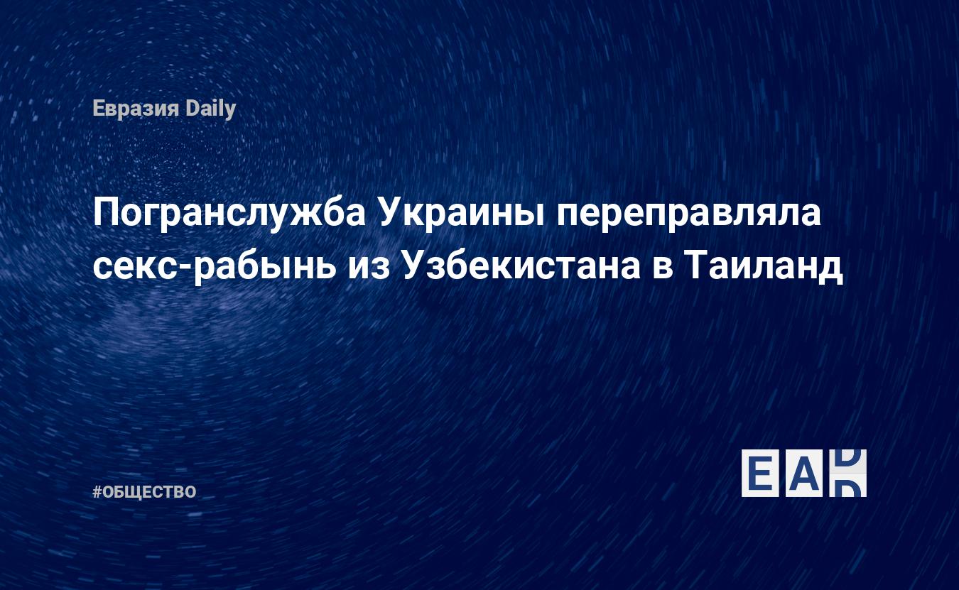 Погранслужба Украины переправляла секс-рабынь из Узбекистана в Таиланд —  EADaily, 14 ноября 2017 — Общество. Новости, Новости России